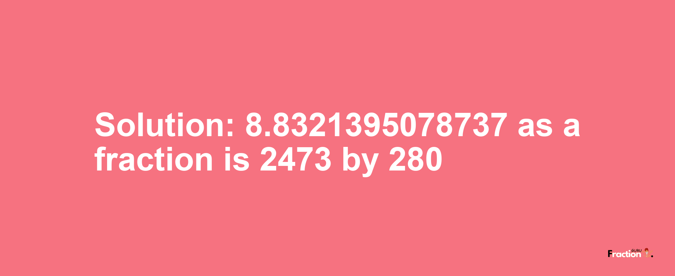 Solution:8.8321395078737 as a fraction is 2473/280